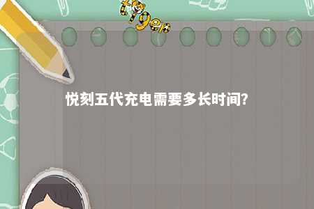 悦刻五代充电需要多长时间
	？ 